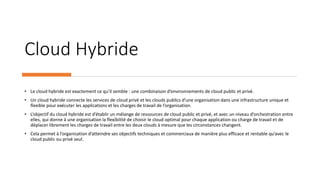Cloud Hybride
• Le cloud hybride est exactement ce qu’il semble : une combinaison d’environnements de cloud public et priv...
