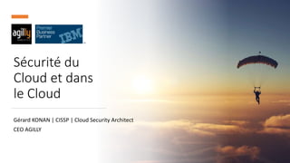 Sécurité du
Cloud et dans
le Cloud
Gérard KONAN | CISSP | Cloud Security Architect
CEO AGILLY
 