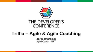 Globalcode – Open4education
Trilha – Agile & Agile Coaching
Jorge Improissi
Agile Coach - GFT
 