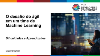 Globalcode – Open4education
O desafio do ágil
em um time de
Machine Learning
Dificuldades e Aprendizados
Dezembro 2022
 