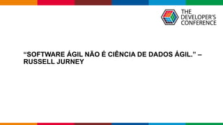 Globalcode – Open4education
“SOFTWARE ÁGIL NÃO É CIÊNCIA DE DADOS ÁGIL.” –
RUSSELL JURNEY
 