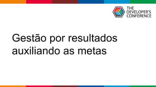 Globalcode – Open4education
Gestão por resultados
auxiliando as metas
 