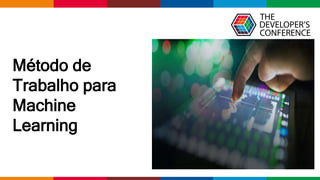 Globalcode – Open4education
Método de
Trabalho para
Machine
Learning
 