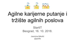 Agilne karijerne putanje i
tržište agilnih poslova
Jasmina Nikolić
@jazilla
StartIT
Beograd, 16. 10. 2018.
 