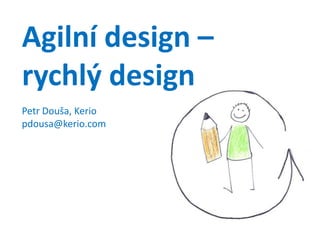 Agilní design –rychlý designPetr Douša, Keriopdousa@kerio.com 