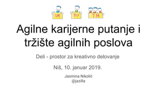 Agilne karijerne putanje i
tržište agilnih poslova
Jasmina Nikolić
@jazilla
Deli - prostor za kreativno delovanje
Niš, 10. januar 2019.
 