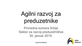 Jasmina Nikolić
Agilni razvoj za
preduzetnike
Privredna komora Srbije
Sektor za razvoj preduzetništva
30. januar 2019.
 