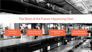!
The Store of the Future Happening Now!
Richer Clienteling
Powered By Data!
!
Changing Retail
Formats!
!
Direct Marketing
Gets Back to Basics!
!
Interactive &
Connected!
!
 