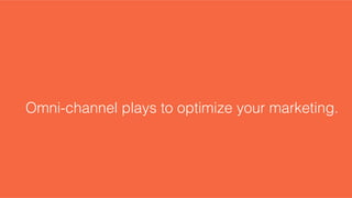Omni-channel plays to optimize your marketing. !
 