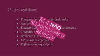 ● Entrega adiantada e contínua de valor
● Aceitar mudanças
● Entregar com frequência, em pequena escala
● Trabalhar conjuntamente
● Ambiente sustentável
● Estruturas emergentes
● Refletir sobre o que é feito
NÃO
 
