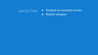 ● Produzir no momento correto
● Reduzir estoques
● Autonomação
● Parar a linha de produção
 