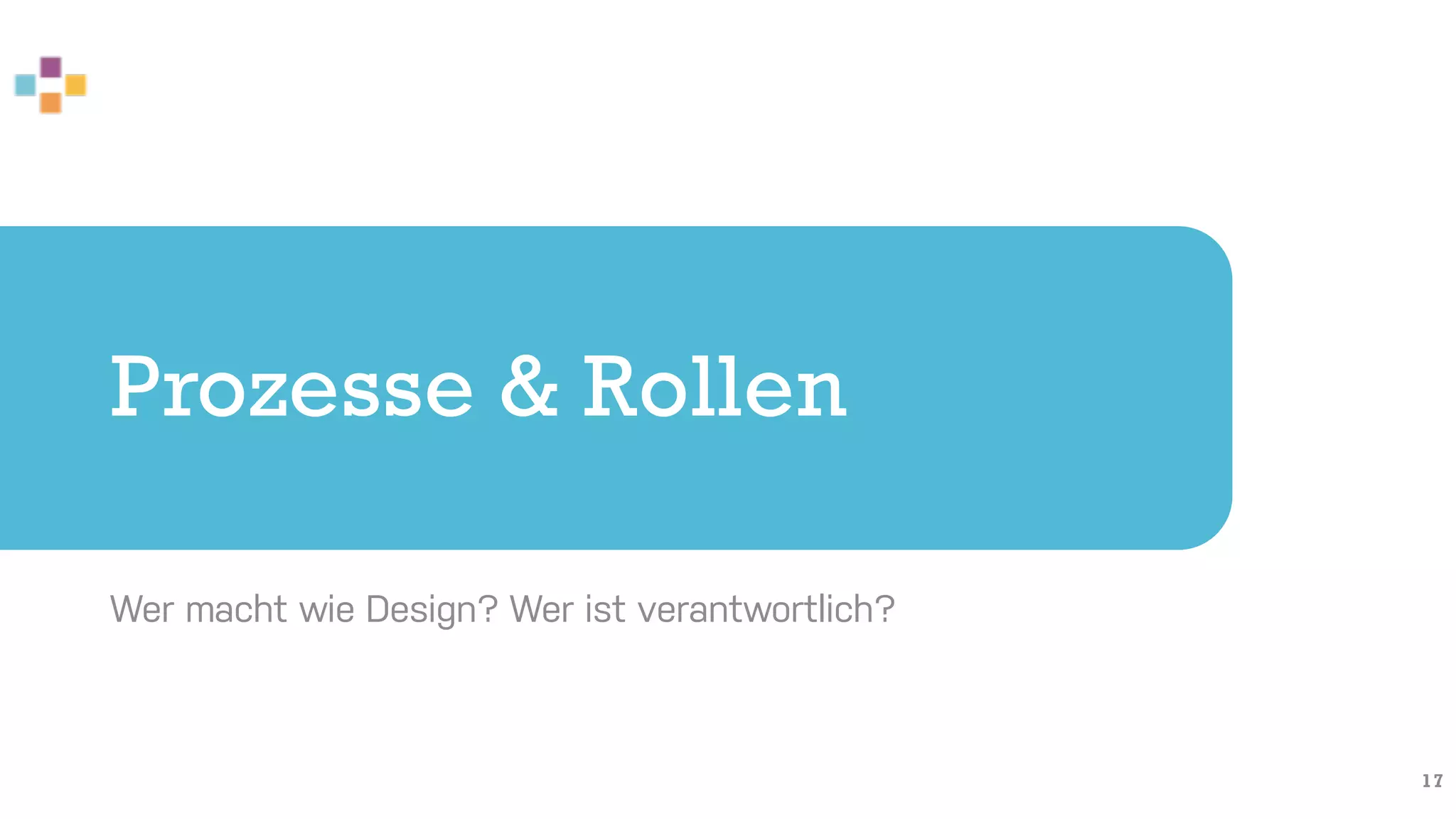 Prozesse & Rollen
Wer macht wie Design? Wer ist verantwortlich?
17
 