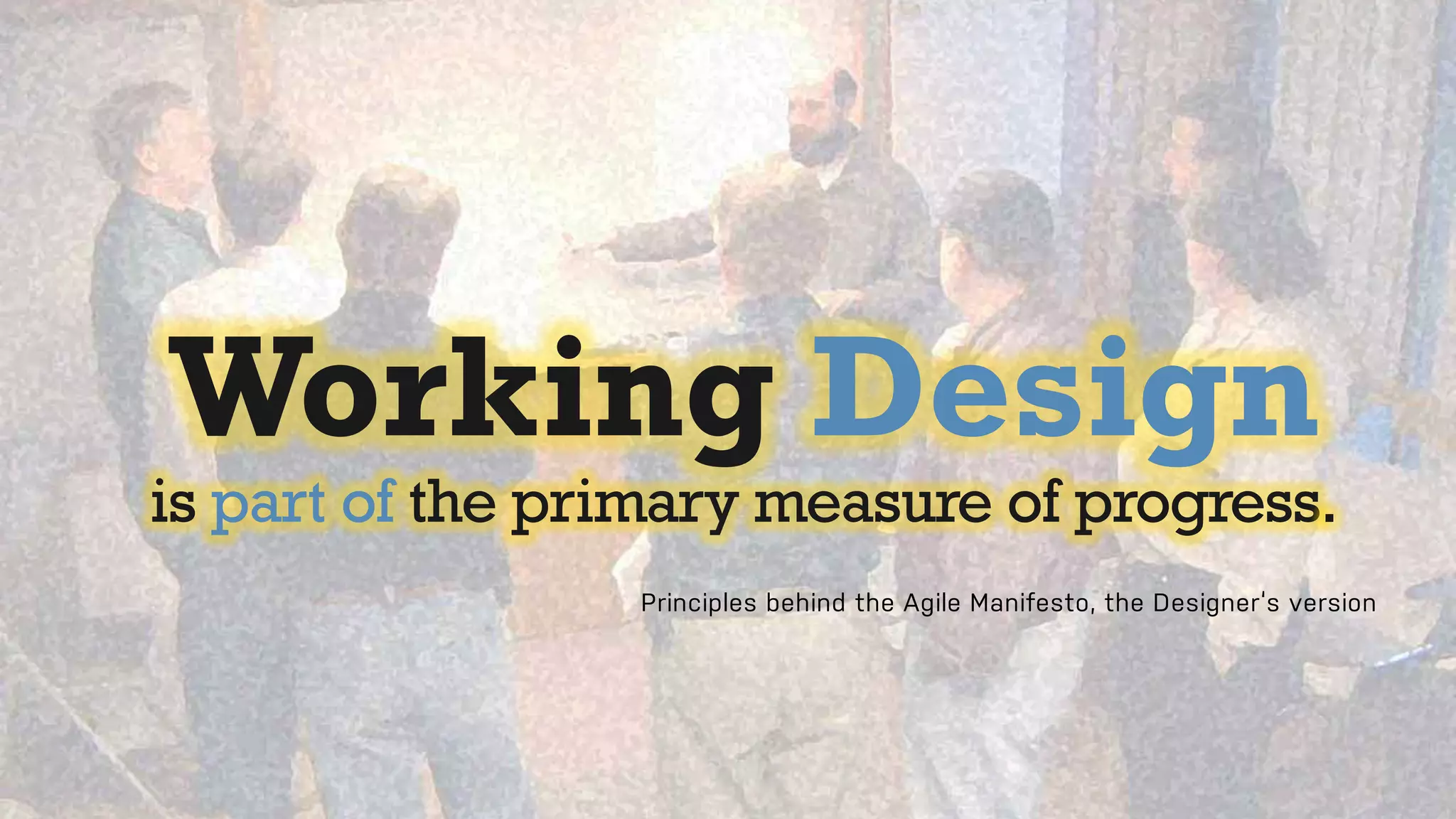 27
Working Design
is part of the primary measure of progress.
Principles behind the Agile Manifesto, the Designer‘s version
 
