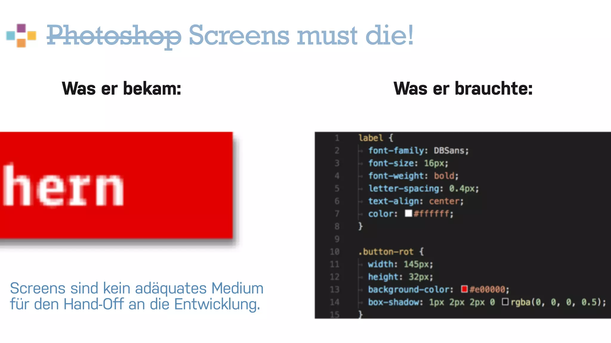 Photoshop Screens must die!
Was er bekam: Was er brauchte:
Screens sind kein adäquates Medium
für den Hand-Off an die Entwicklung.
 