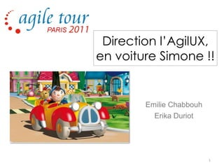 Direction l’AgilUX,
en voiture Simone !!


        Emilie Chabbouh
          Erika Duriot




                          1
 