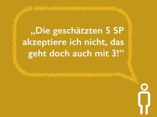 „Die geschätzten 5 SP 
akzeptiere ich nicht, das 
geht doch auch mit 3!” 
 