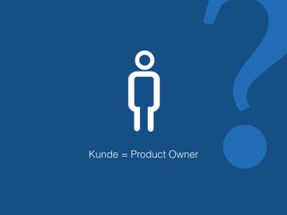 Kunde = Product Owner? 
 
