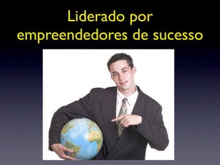 Liderado por
empreendedores de sucesso
 