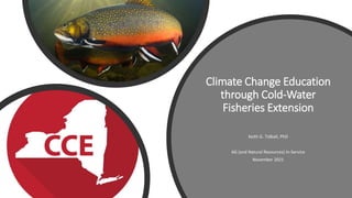 Climate Change Education
through Cold-Water
Fisheries Extension
Keith G. Tidball, PhD
AG (and Natural Resources) In-Service
November 2021
 