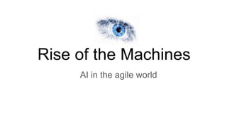 Rise of the Machines
AI in the agile world
 