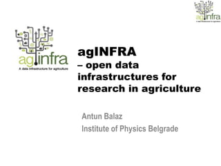 agINFRA
– open data
infrastructures for
research in agriculture

Antun Balaz
Institute of Physics Belgrade
 