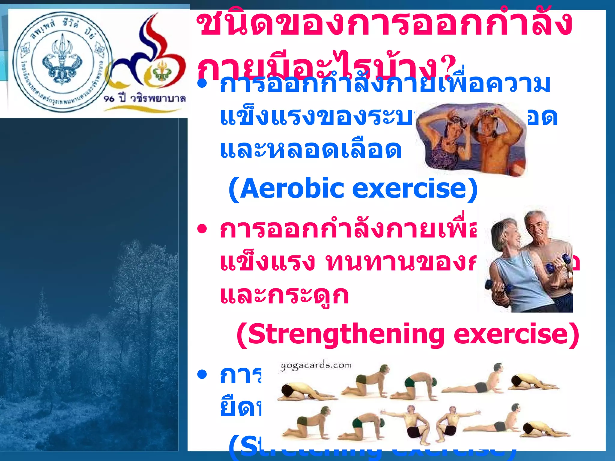 ชนิดของการออกกำลังกายมีอะไรบ้าง ? การออกกำลังกายเพื่อความแข็งแรงของระบบหัวใจ ปอดและหลอดเลือด (Aerobic exercise) การออกกำลังกายเพื่อความแข็งแรง ทนทานของกล้ามเนื้อ   และกระดูก   (Strengthening exercise) การออกกำลังกายเพื่อความยืดหยุ่น (Stretching exercise) 