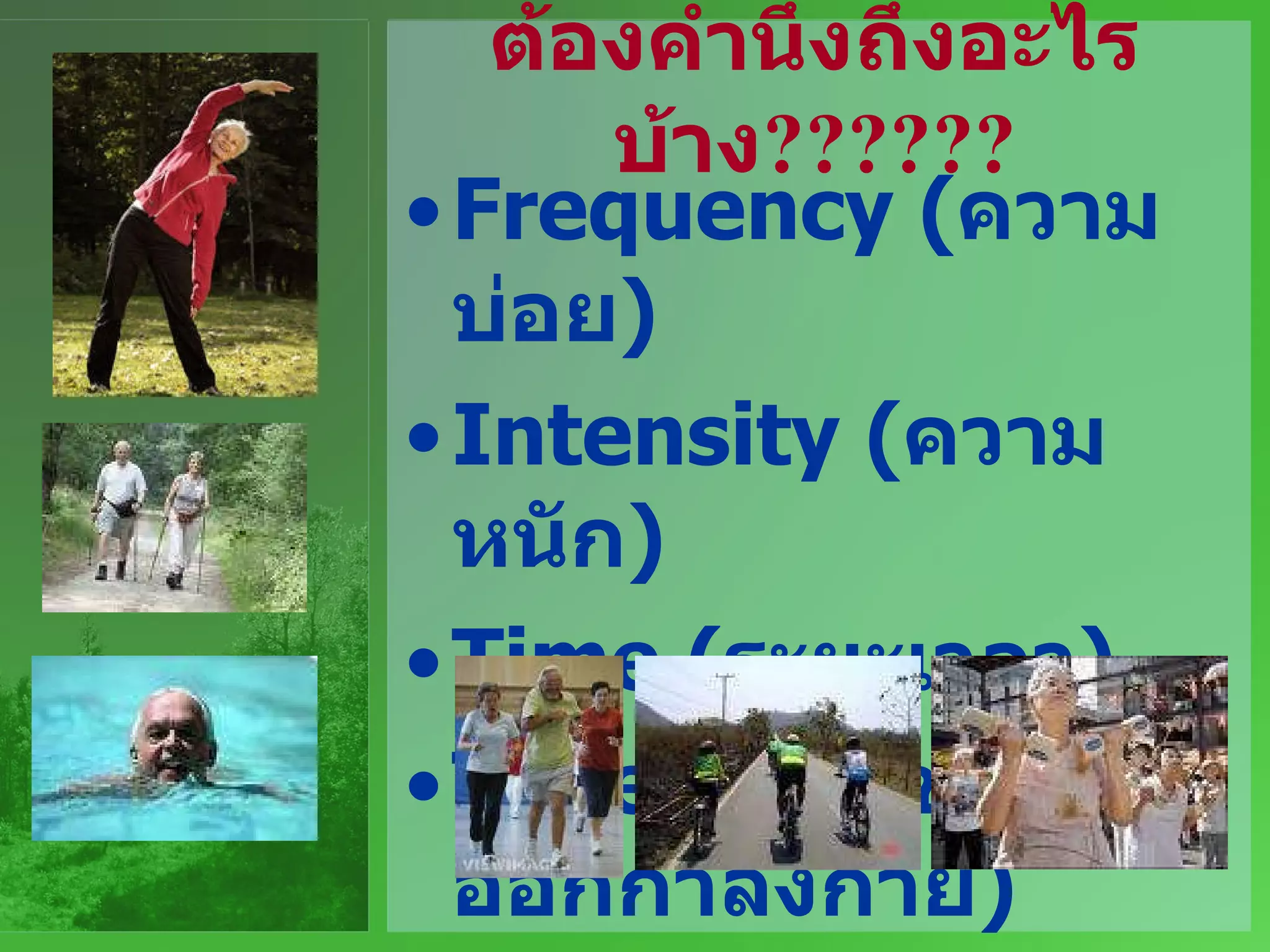 ต้องคำนึงถึงอะไรบ้าง ?????? Frequency ( ความบ่อย ) Intensity ( ความหนัก ) Time  ( ระยะเวลา ) Type ( ชนิดของการออกกำลังกาย ) 