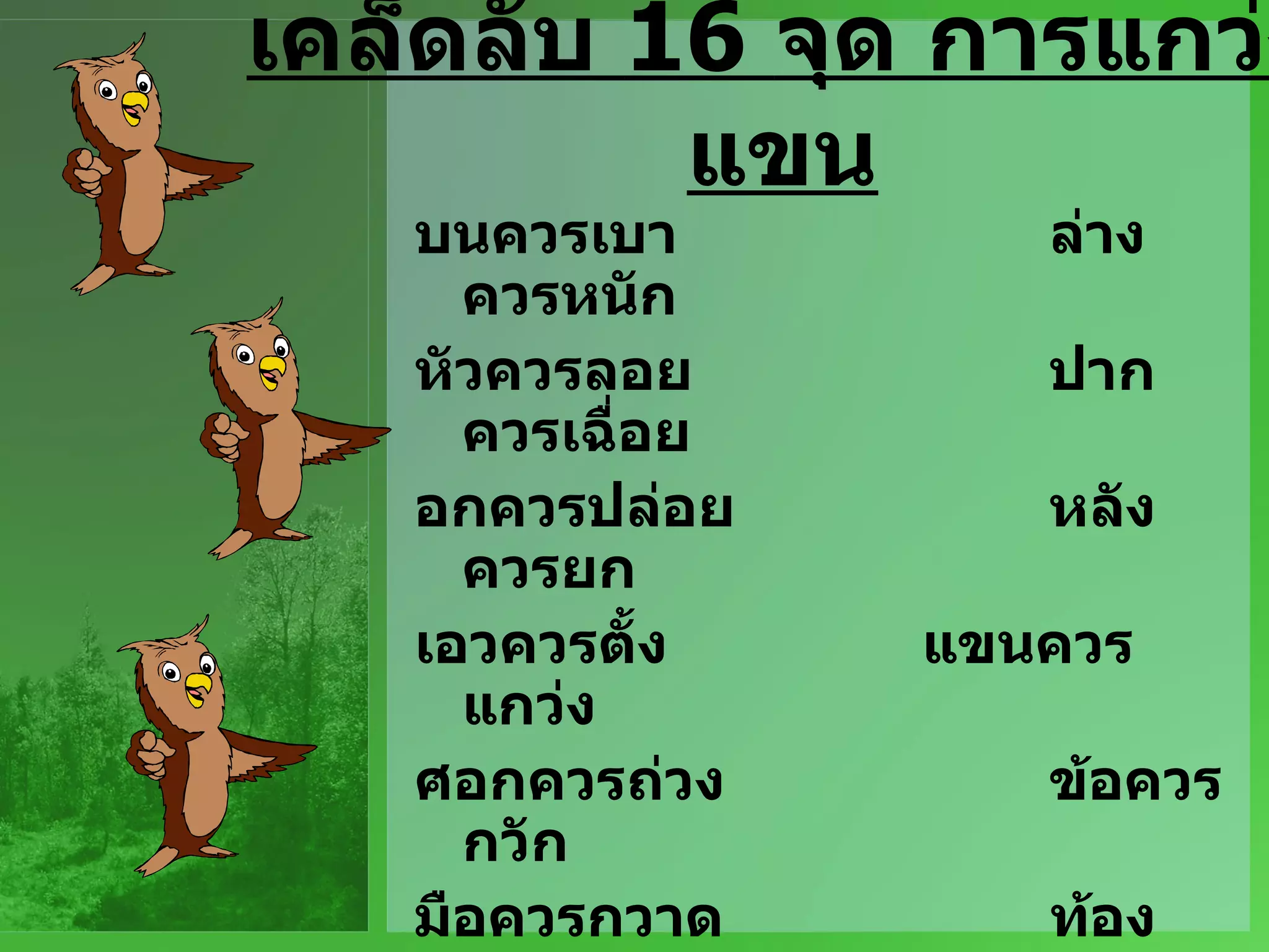 เคล็ดลับ  16   จุด การแกว่งแขน บนควรเบา ล่างควรหนัก หัวควรลอย ปากควรเฉื่อย อกควรปล่อย หลังควรยก เอวควรตั้ง แขนควรแกว่ง ศอกควรถ่วง ข้อควรกวัก มือควรกวาด ท้องควรตึง ก้นควรหย่อน ทวารควรตึง ส้นควรกด เท้าควรจิก 
