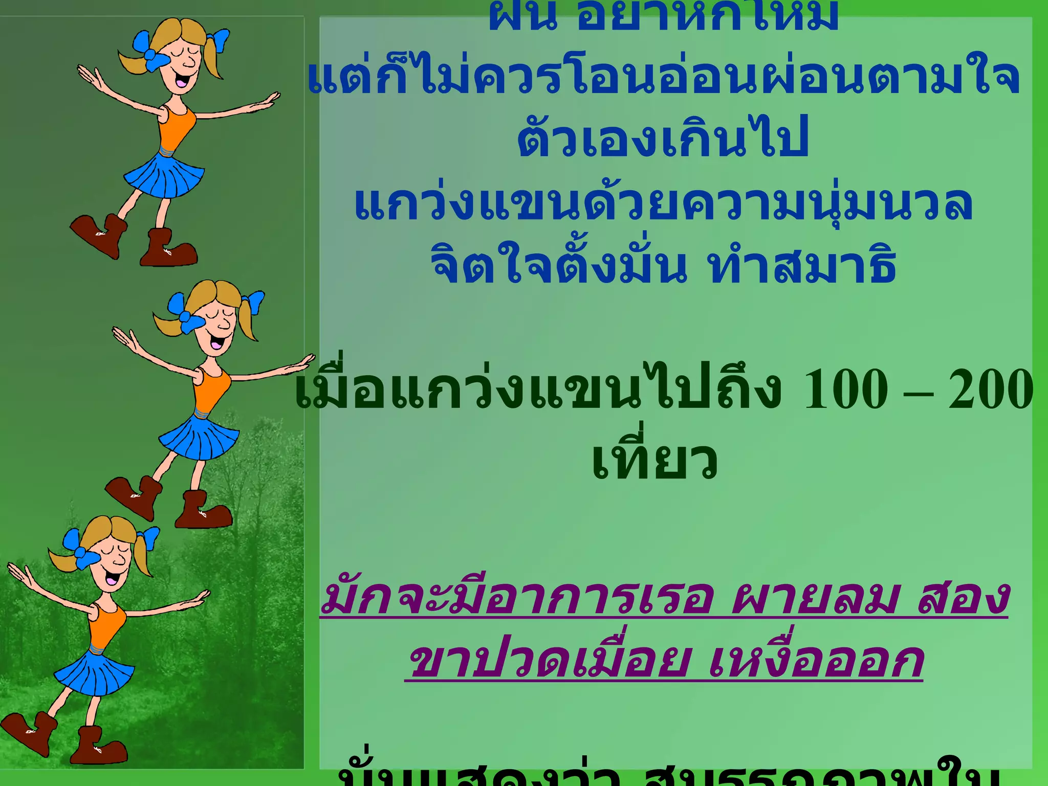 ต้องยืดหยัด แต่ไม่ควรหวังผลเร็ว ทำให้เหมาะสมกับร่างกาย อย่าฝืน อย่าหักโหม แต่ก็ไม่ควรโอนอ่อนผ่อนตามใจตัวเองเกินไป แกว่งแขนด้วยความนุ่มนวล จิตใจตั้งมั่น ทำสมาธิ เมื่อแกว่งแขนไปถึง  100 – 200   เที่ยว   มักจะมีอาการเรอ ผายลม สองขาปวดเมื่อย   เหงื่อออก   นั่นแสดงว่า สมรรถภาพในการย่อยกระเตื้องขึ้น เลือดลมไหลเวียนดีไปถึงส่วนล่าง 