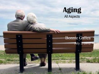 Aging
All Aspects




Bonnie Gallea
       July 2, 2012
 