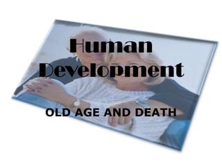 Human
Development
OLD AGE AND DEATH

 