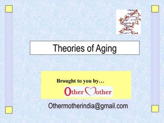 Theories of Aging
Othermotherindia@gmail.com
Brought to you by…
 
