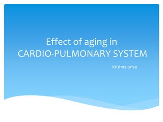 Effect of aging in
CARDIO-PULMONARY SYSTEM
Krishna priya
 