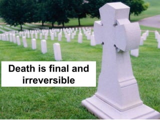 Death is final and
irreversible
 