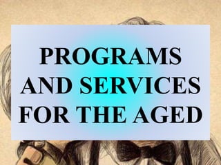 PROGRAMS
AND SERVICES
FOR THE AGED
 