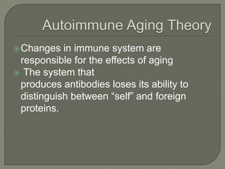 Changes in immune system are
responsible for the effects of aging
 The system that
produces antibodies loses its ability to
distinguish between “self” and foreign
proteins.
 