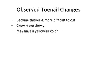 Observed Toenail Changes
– Become thicker & more difficult to cut
– Grow more slowly
– May have a yellowish color
 