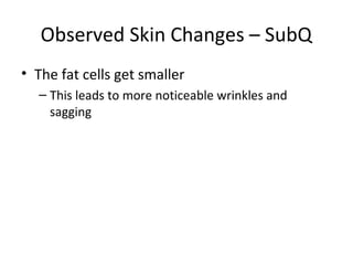 Observed Skin Changes – SubQ
• The fat cells get smaller
– This leads to more noticeable wrinkles and
sagging
 