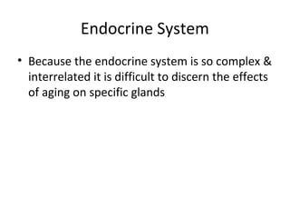 Endocrine System
• Because the endocrine system is so complex &
interrelated it is difficult to discern the effects
of aging on specific glands
 