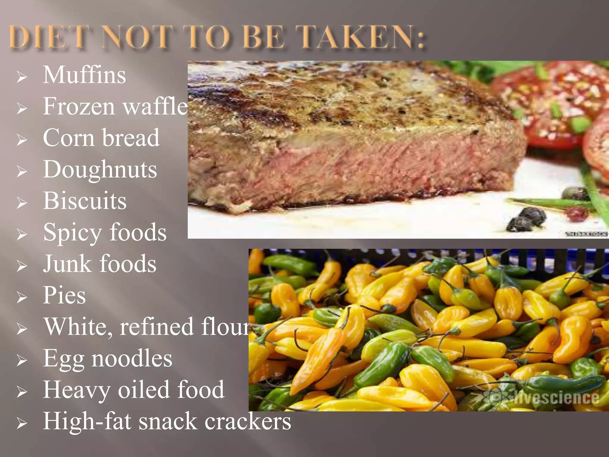  Muffins
 Frozen waffles
 Corn bread
 Doughnuts
 Biscuits
 Spicy foods
 Junk foods
 Pies
 White, refined flour
 Egg noodles
 Heavy oiled food
 High-fat snack crackers
 