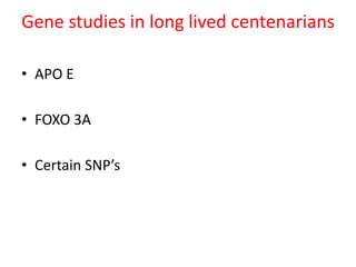 Gene studies in long lived centenarians
• APO E
• FOXO 3A
• Certain SNP’s
 