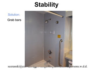 Stability
Solution:
Grab bars




sceranski@cco-cce.org
                  age.r/t.chges.impact.function.persons.w.d.d.
                                              58
 