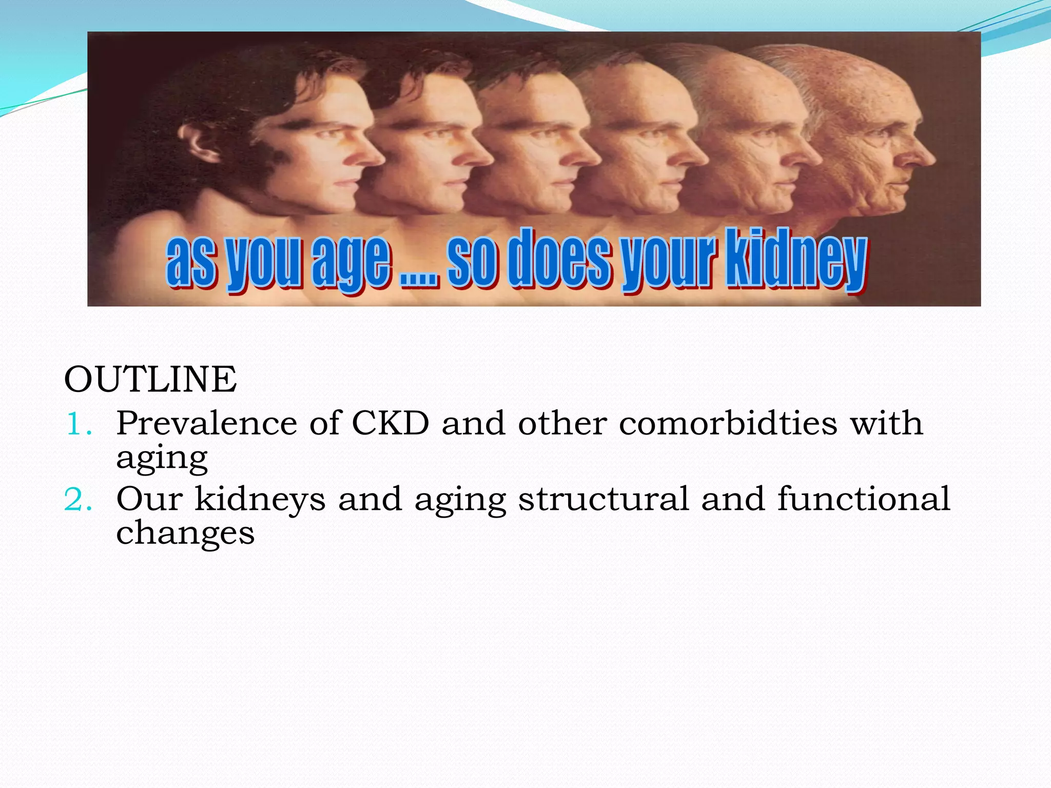 OUTLINE
1. Prevalence of CKD and other comorbidties with
aging
2. Our kidneys and aging structural and functional
changes