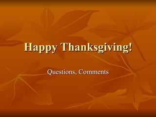Happy Thanksgiving! Questions, Comments 