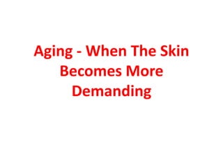 Aging - When The Skin
   Becomes More
     Demanding
 