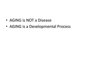 • AGING is NOT a Disease
• AGING is a Developmental Process
 