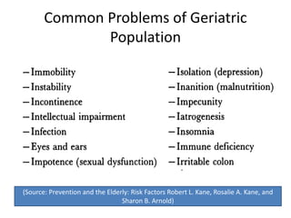 Common Problems of Geriatric
Population
(Source: Prevention and the Elderly: Risk Factors Robert L. Kane, Rosalie A. Kane, and
Sharon B. Arnold)
 