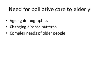 Need for palliative care to elderly
• Ageing demographics
• Changing disease patterns
• Complex needs of older people
 