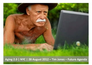 Aging	
  2.0	
  |	
  NYC	
  |	
  28	
  August	
  2012	
  –	
  Tim	
  Jones	
  –	
  Future	
  Agenda	
  
 