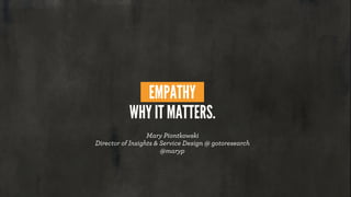 EMPATHY
WHY IT MATTERS.
Mary Piontkowski
Director of Insights & Service Design @ gotoresearch
@maryp
 